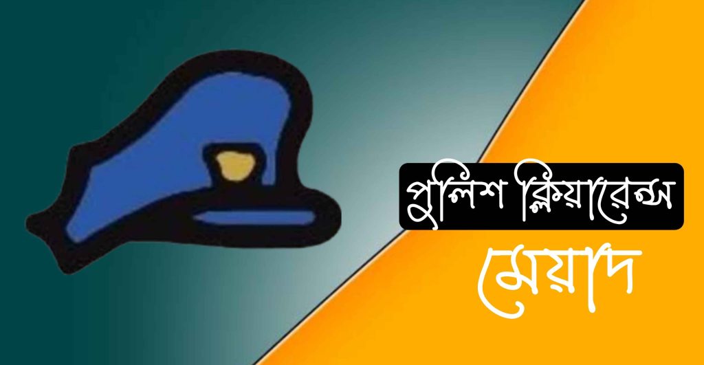 পুলিশ ক্লিয়ারেন্স সার্টিফিকেট মেয়াদ কতদিন?