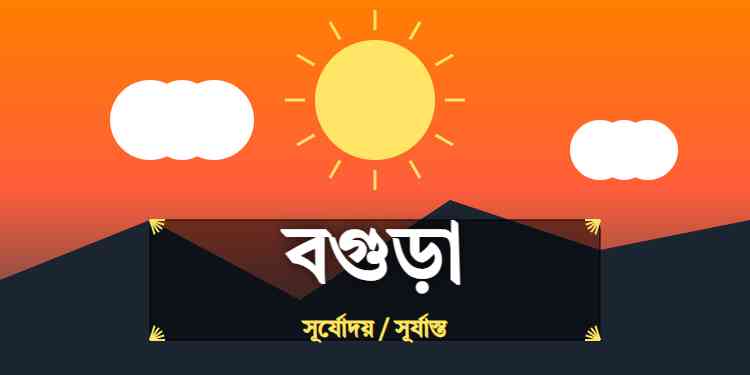 বগুড়া জেলার আজকের সূর্যোদয় এবং সূর্যাস্তের সময়